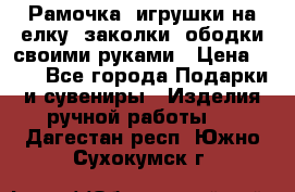 Рамочка, игрушки на елку. заколки, ободки своими руками › Цена ­ 10 - Все города Подарки и сувениры » Изделия ручной работы   . Дагестан респ.,Южно-Сухокумск г.